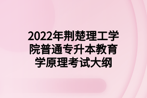 2022年荊楚理工學(xué)院普通專(zhuān)升本教育學(xué)原理考試大綱