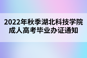 2022年秋季湖北科技學(xué)院成人高考畢業(yè)辦證通知