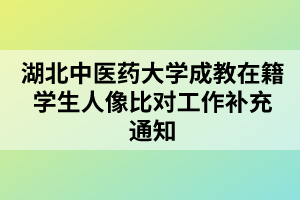 湖北中醫(yī)藥大學(xué)成教在籍學(xué)生人像比對工作補(bǔ)充通知