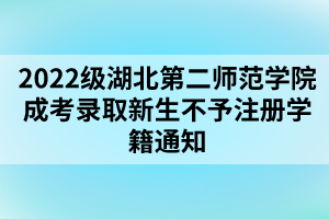 以上就是2022級(jí)湖北第二師范學(xué)院成考錄取新生不予注冊(cè)學(xué)籍通知的全部內(nèi)容，有需要的考生可以進(jìn)行參考閱讀!