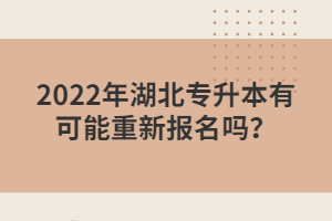 2022年湖北專升本有可能重新報名嗎？