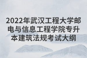 2022年武漢工程大學郵電與信息工程學院專升本建筑法規(guī)考試大綱