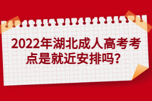 2022年湖北成人高考考點是就近安排嗎？