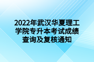 2022年武漢華夏理工學院專升本考試成績查詢及復核通知