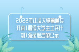 2022年江漢大學(xué)普通專(zhuān)升本（退役大學(xué)生士兵計(jì)劃）預(yù)錄取名單公示