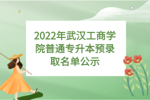 2022年武漢工商學院普通專升本預錄取名單公示