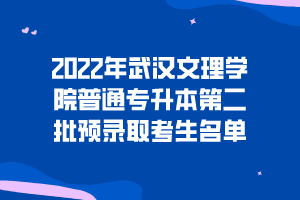 2022年武漢文理學(xué)院普通專升本第二批預(yù)錄取考生名單