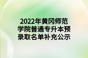 2022年黃岡師范學(xué)院普通專升本預(yù)錄取名單補(bǔ)充公示