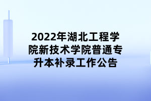 2022年湖北工程學院新技術(shù)學院普通專升本補錄工作公告