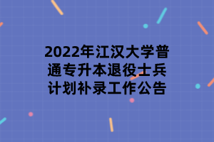 2022年江漢大學普通專升本退役士兵計劃補錄工作公告