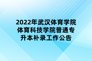 2022年武漢體育學(xué)院體育科技學(xué)院普通專升本補錄工作公告