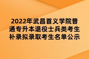 2022年武昌首義學(xué)院普通專升本退役士兵類考生補(bǔ)錄擬錄取考生名單公示