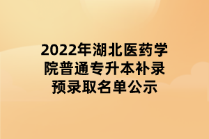 2022年湖北醫(yī)藥學院普通專升本補錄預錄取名單公示