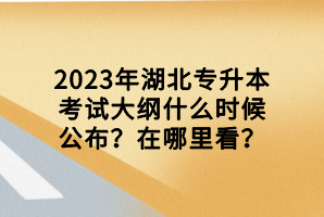 2023年湖北專升本考試大綱什么時(shí)候公布？在哪里看？